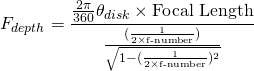 \[ F_{depth} = \frac{\frac{2\pi}{360} \theta_{disk} \times \text{Focal Length}}{\frac{(\frac{1}{2 \times \text{f-number}})}{\sqrt{1-(\frac{1}{2 \times \text{f-number}})^2}}} \]